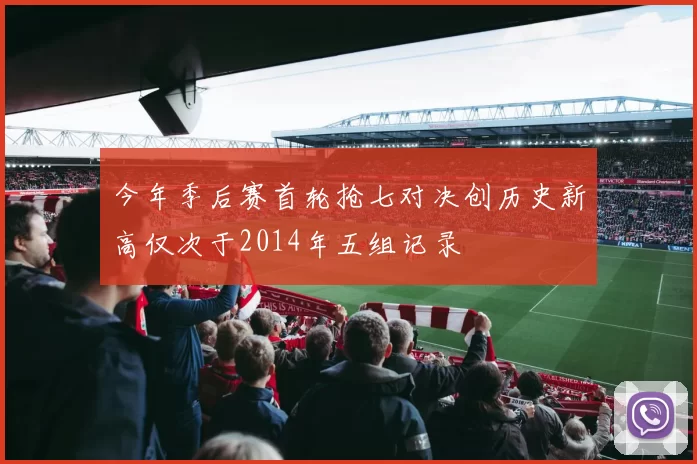 今年季后赛首轮抢七对决创历史新高仅次于2014年五组记录