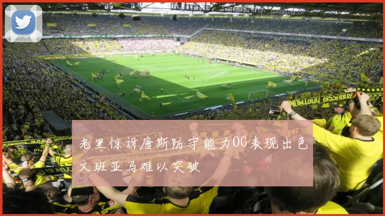 老里惊讶唐斯防守能力OG表现出色文班亚马难以突破
