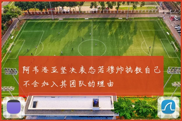 阿韦洛亚坚决表态若穆帅执教自己不会加入其团队的理由