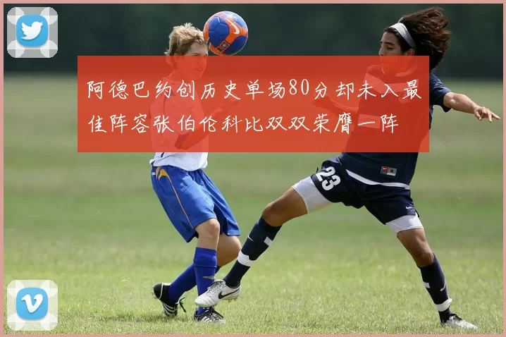 阿德巴约创历史单场80分却未入最佳阵容张伯伦科比双双荣膺一阵