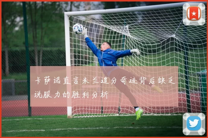 卡萨诺直言米兰追分奇迹背后缺乏说服力的胜利分析