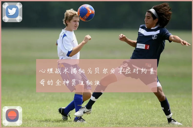 心理战术揭秘戈贝尔分享应对约基奇的全神贯注秘诀