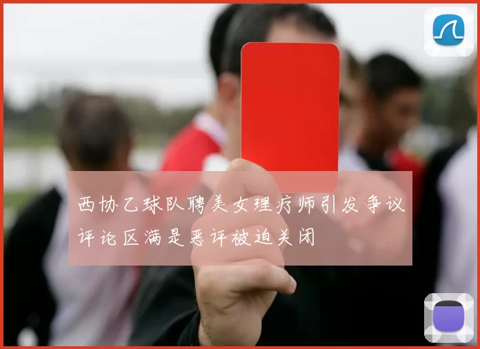 西协乙球队聘美女理疗师引发争议评论区满是恶评被迫关闭