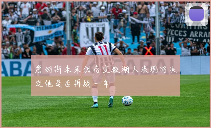 詹姆斯未来仍存变数湖人表现将决定他是否再战一年