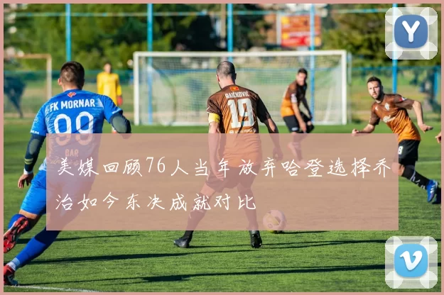 美媒回顾76人当年放弃哈登选择乔治如今东决成就对比