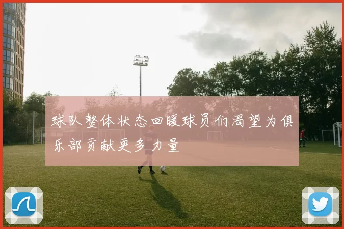 球队整体状态回暖球员们渴望为俱乐部贡献更多力量